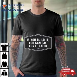 2024 If You Build It You Can Pay Later Shirt