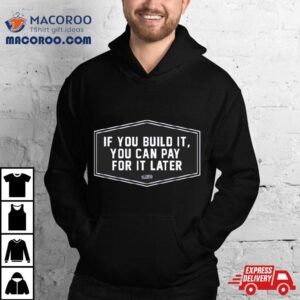 2024 If You Build It You Can Pay Later Shirt