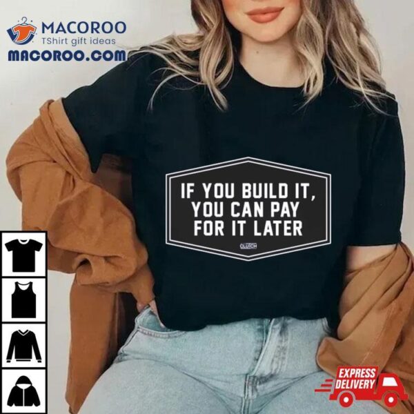 2024 If You Build It You Can Pay Later Shirt