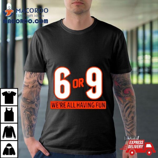 6 Or 9 We’re All Having Fun Shirt