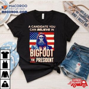 A Candidate You Can Believe In Bigfoot For President American Flag Tshirt