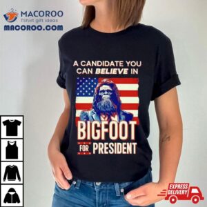 A Candidate You Can Believe In Bigfoot For President American Flag Tshirt