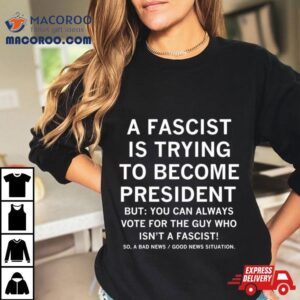 A Fascist Is Trying To Become Presiden Tshirt