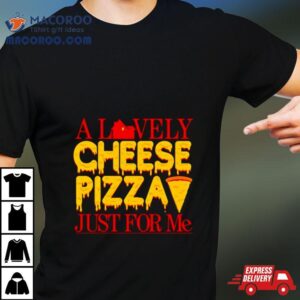 A Lovely Cheese Pizza Just For Me Shirt
