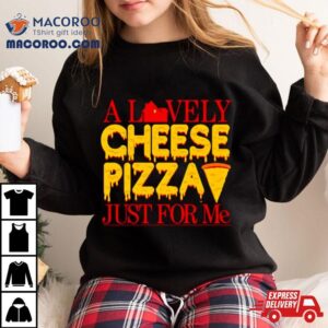 A Lovely Cheese Pizza Just For Me Shirt