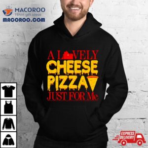 A Lovely Cheese Pizza Just For Me Tshirt
