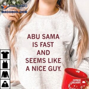 Abu Sama Is Fast And Seems Like A Nice Guy Shirt