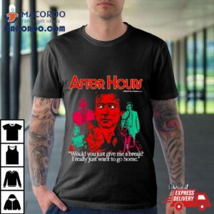 After Hours Would You Just Give Me A Break I Really Just Want To Go Home T Shirt
