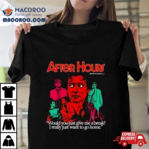 After Hours Would You Just Give Me A Break I Really Just Want To Go Home Tshirt