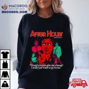 After Hours Would You Just Give Me A Break I Really Just Want To Go Home Tshirt