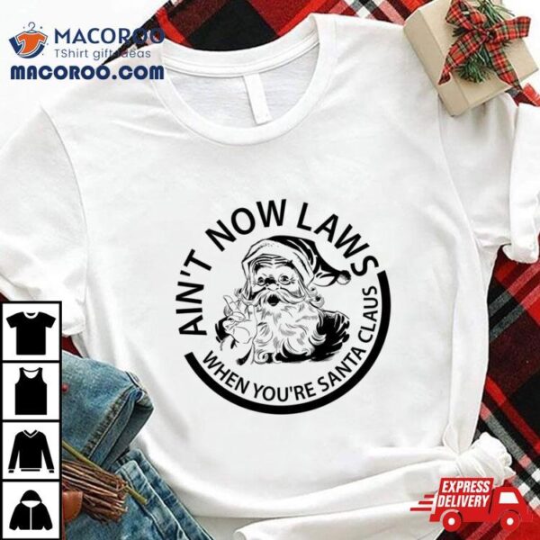 Ain’t No Laws When Your Santa Claus Christmas Shirt