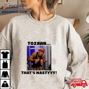 Akira Tozawa Tozawa Thats Nastyyy T Shirt