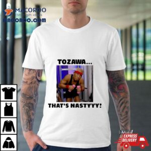 Akira Tozawa Tozawa Thats Nastyyy Tshirt