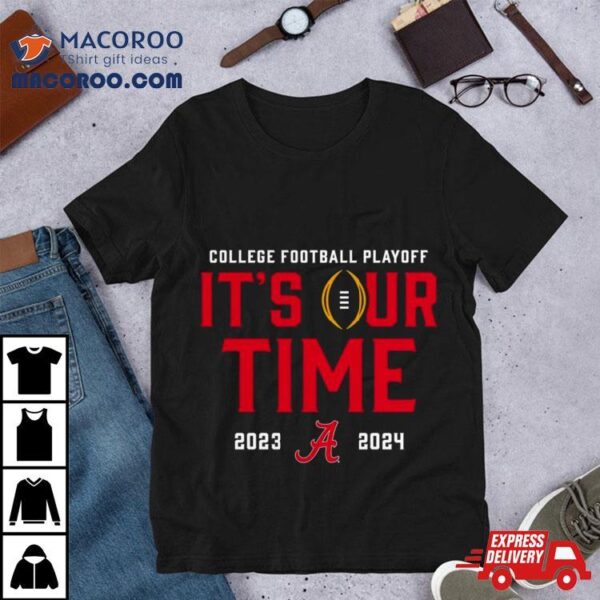 Alabama Crimson Tide 2023 2024 College Football Playoff It’s Our Time Shirt