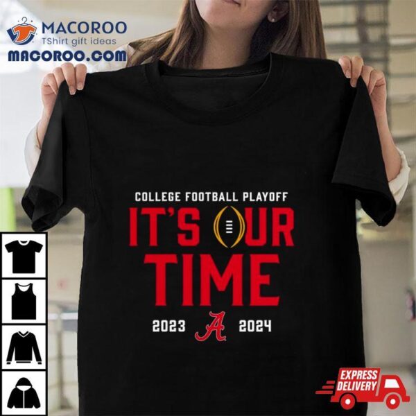 Alabama Crimson Tide 2023 2024 College Football Playoff It’s Our Time Shirt