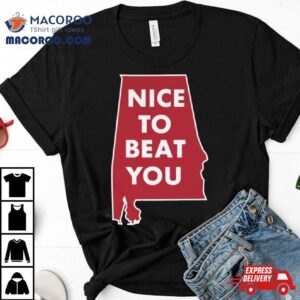 Alabama Crimson Tide Nice To Beat You Tshirt