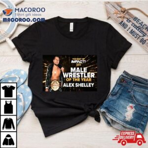 Alex Shelley Is The Male Wrestler Of The Year In The Best Of Impact Wrestling Tshirt