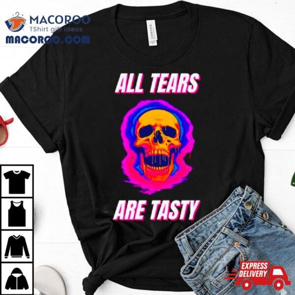 All Tears Are Tasty Shirt