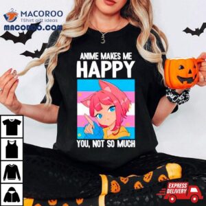 Anime Makes Me Happy You Not So Much Lgbtq Transgender Tshirt