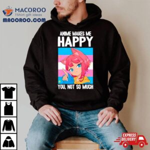 Anime Makes Me Happy You Not So Much Lgbtq Transgender Tshirt