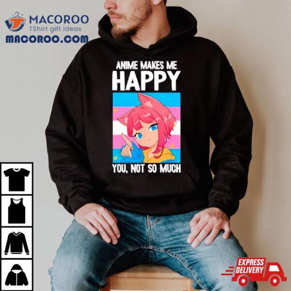 Anime Makes Me Happy You Not So Much Lgbtq Transgender Shirt