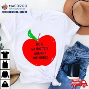 Apple Me And My Big Tits Against The World Shirt