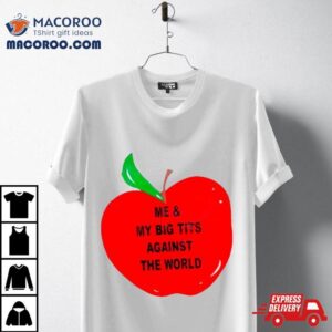 Apple Me And My Big Tits Against The World Shirt