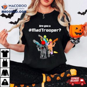 Are You A Mad Trooper Shirt