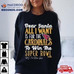 Arizona Cardinals Holiday Dear Santa All I Want Is For The Cardinals To Win The Super Bowl Tshirt