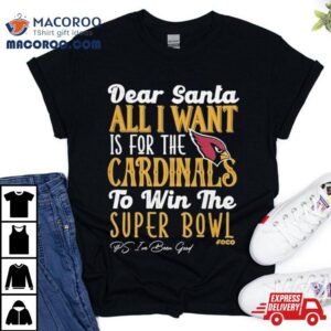 Arizona Cardinals Holiday Dear Santa All I Want Is For The Cardinals To Win The Super Bowl Tshirt