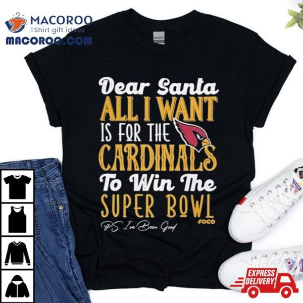 Arizona Cardinals Holiday Dear Santa All I Want Is For The Cardinals To Win The Super Bowl T Shirt