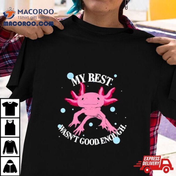 Axolotl My Best Wasn’t Good Enough Shirt