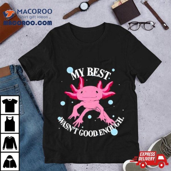 Axolotl My Best Wasn’t Good Enough Shirt