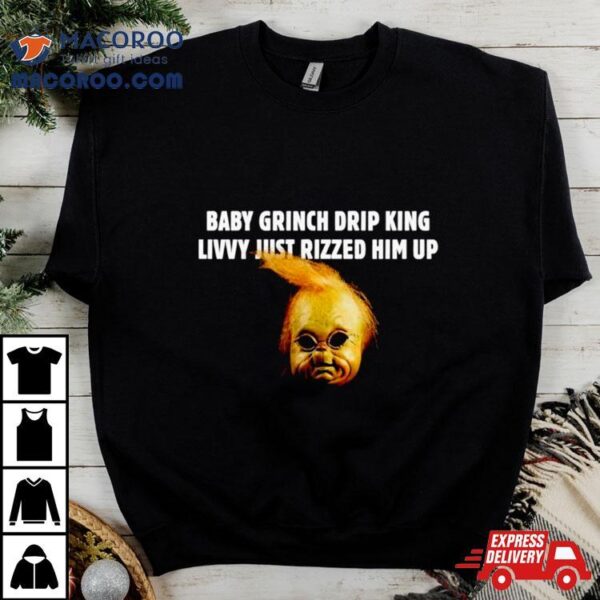 Baby Grinch Drip King Livvy Just Rizzed Him Up Shirt