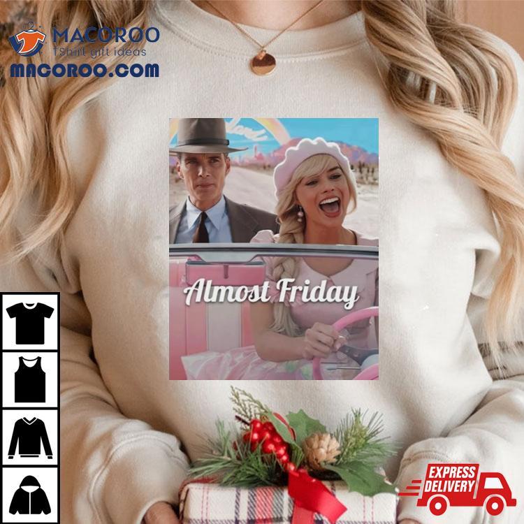 Barbenheimer Almost Friday Shirt Barbenheimer Almost Friday Shirt
