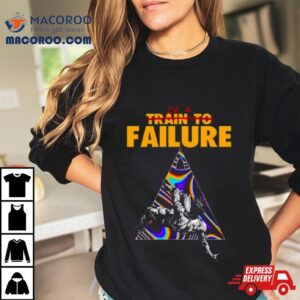 Be A Train To Failure Tshirt