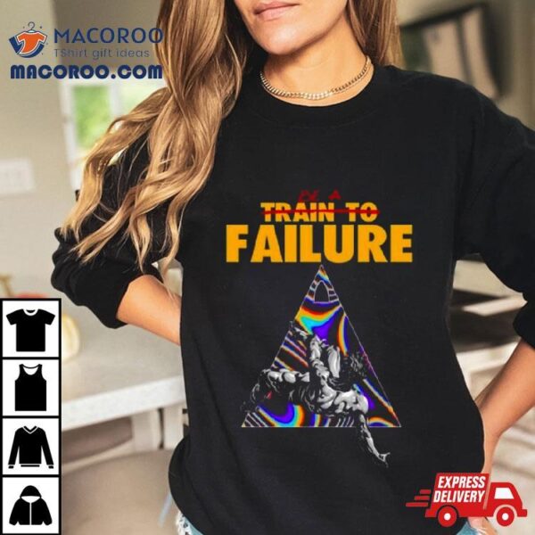 Be A Train To Failure Shirt