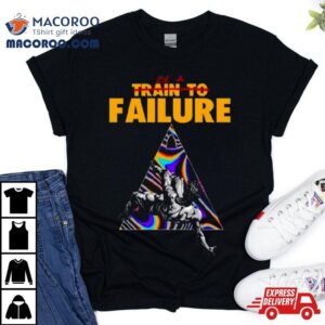 Be A Train To Failure Tshirt