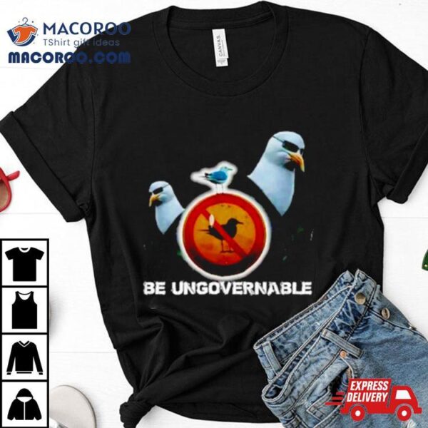 Be Ungovernable Seagull Meme Shirt