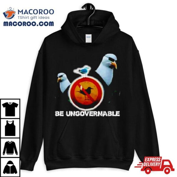 Be Ungovernable Seagull Meme Shirt