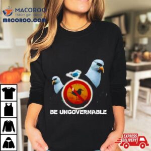 Be Ungovernable Seagull Meme Tshirt