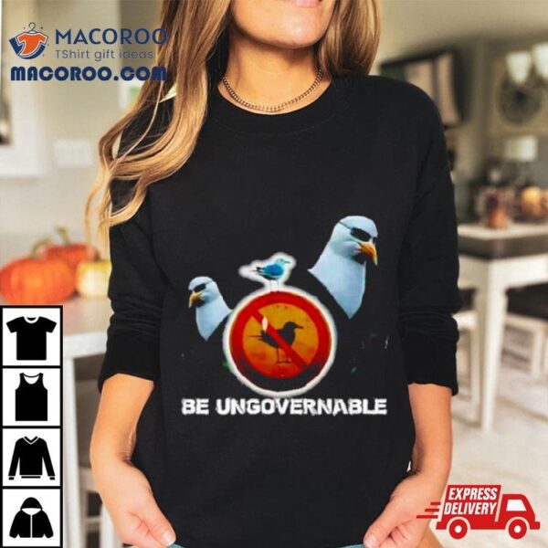 Be Ungovernable Seagull Meme Shirt