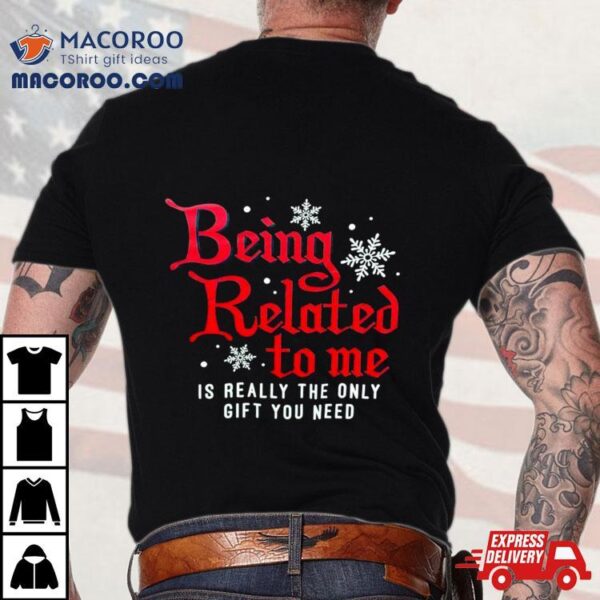 Being Related To Me Is Really The Only Gift You Need Shirt