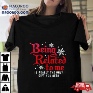 Being Related To Me Is Really The Only Gift You Need Tshirt