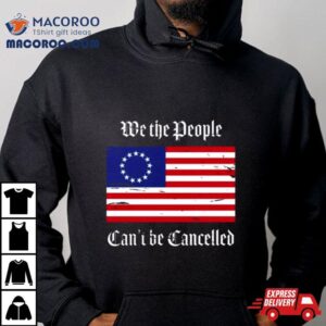Betsy Ross We The People Can’t Be Cancelled T Shirt