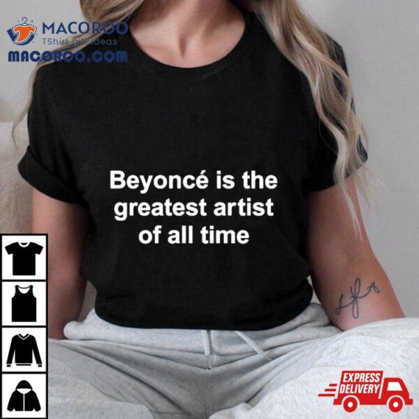 Beyonce Is The Greatest Artist Of All Time Shirt