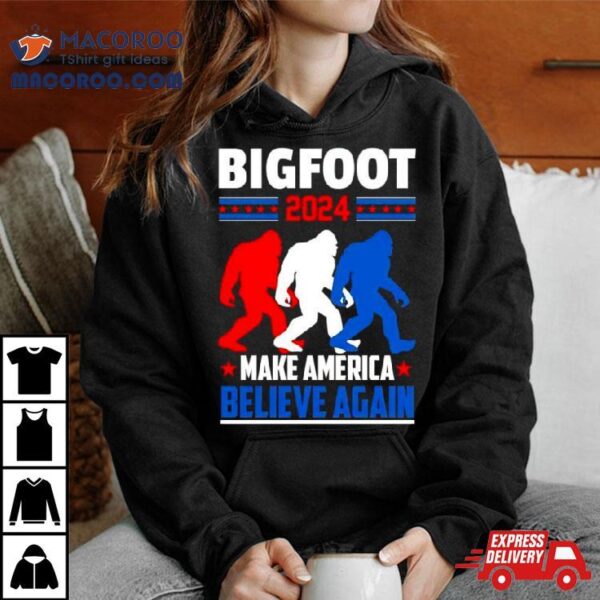 Bigfoot 2024 Make America Believe Again Shirt