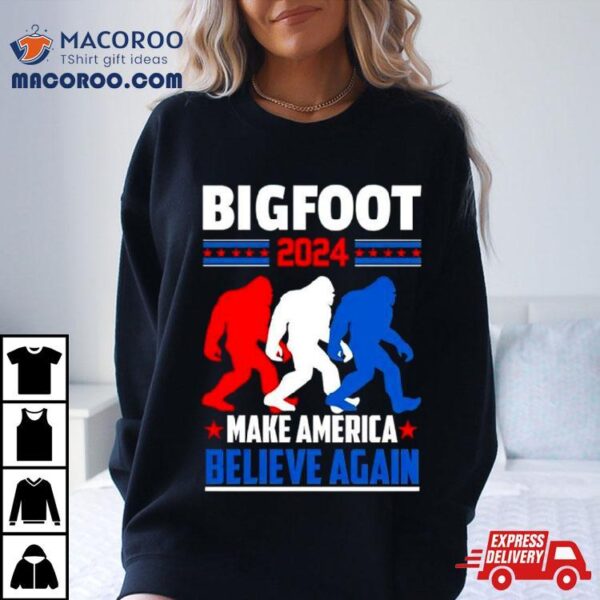 Bigfoot 2024 Make America Believe Again Shirt