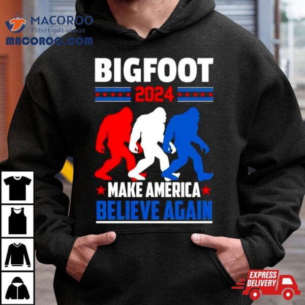 Bigfoot 2024 Make America Believe Again Shirt