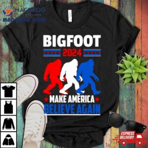 Bigfoot Make America Believe Again Tshirt